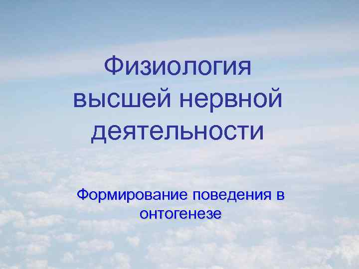 Физиология высшей нервной деятельности Формирование поведения в онтогенезе 