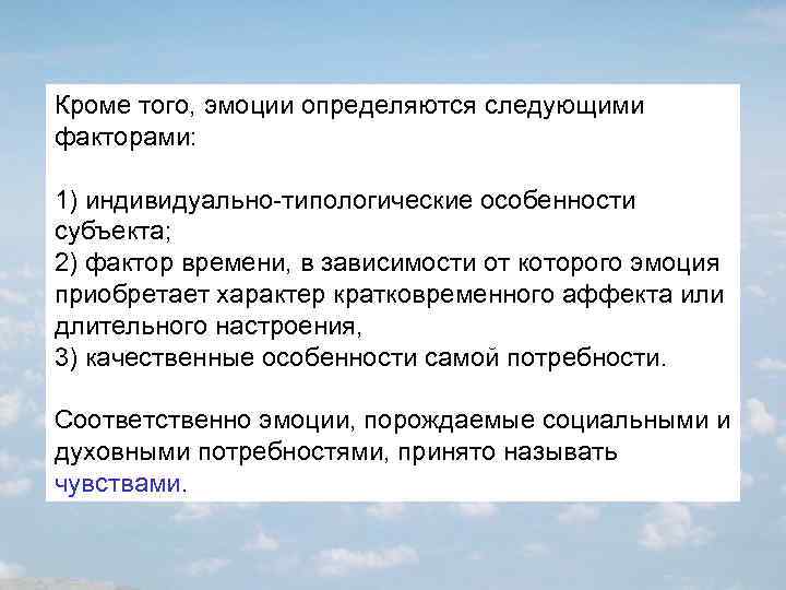 Кроме того, эмоции определяются следующими факторами: 1) индивидуально-типологические особенности субъекта; 2) фактор времени, в