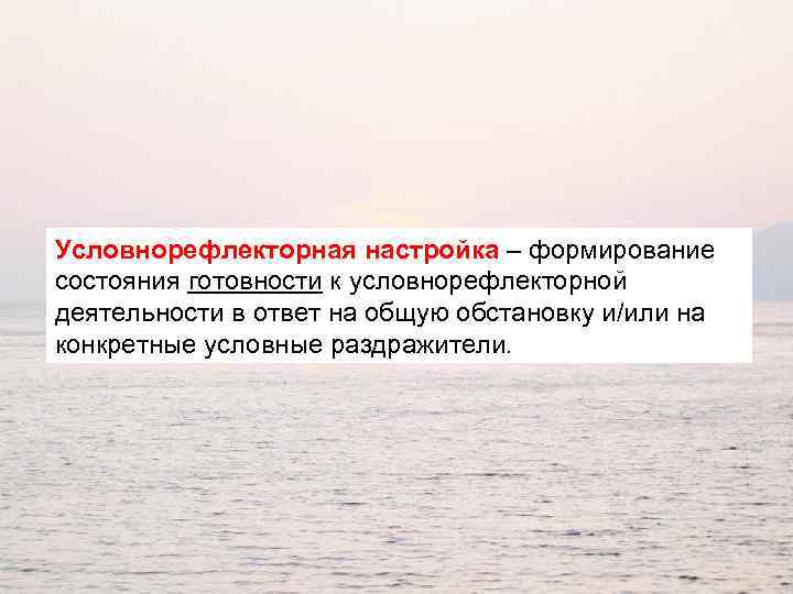 Условнорефлекторная настройка – формирование состояния готовности к условнорефлекторной деятельности в ответ на общую обстановку