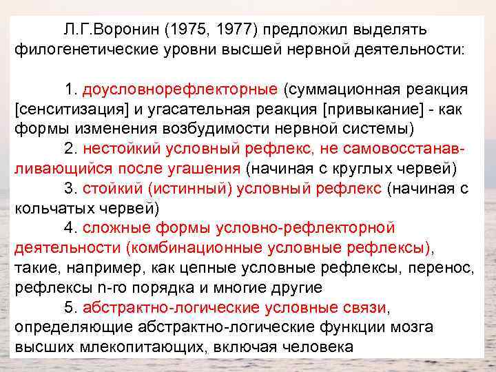Л. Г. Воронин (1975, 1977) предложил выделять филогенетические уровни высшей нервной деятельности: 1. доусловнорефлекторные