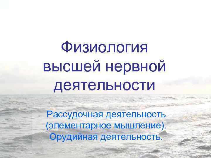 Физиология высшей нервной деятельности Рассудочная деятельность (элементарное мышление). Орудийная деятельность. 