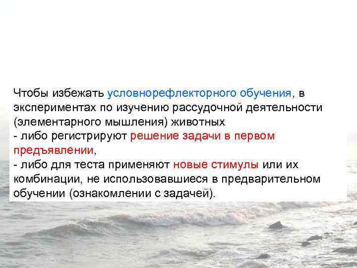 Чтобы избежать условнорефлекторного обучения, в экспериментах по изучению рассудочной деятельности (элементарного мышления) животных -