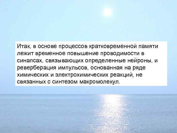 Итак, в основе процессов кратковременной памяти лежит временное повышение проводимости в синапсах, связывающих определенные