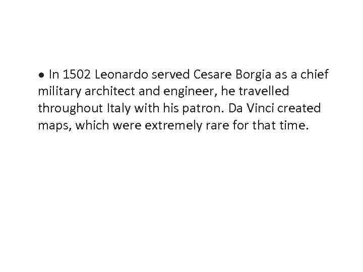 ● In 1502 Leonardo served Cesare Borgia as a chief military architect and engineer,