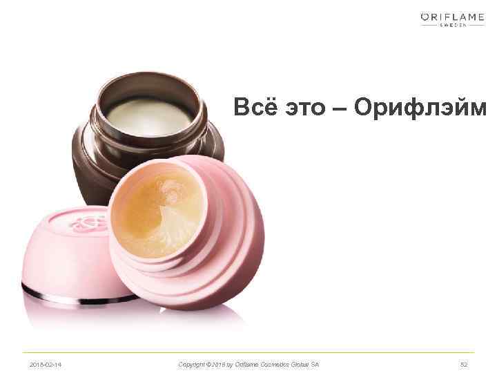 Всё это – Орифлэйм 2018 -02 -14 Copyright © 2015 by Oriflame Cosmetics Global