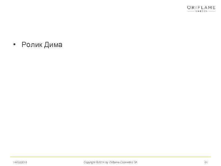  • Ролик Дима 14/02/2018 Copyright © 2014 by Oriflame Cosmetics SA 61 