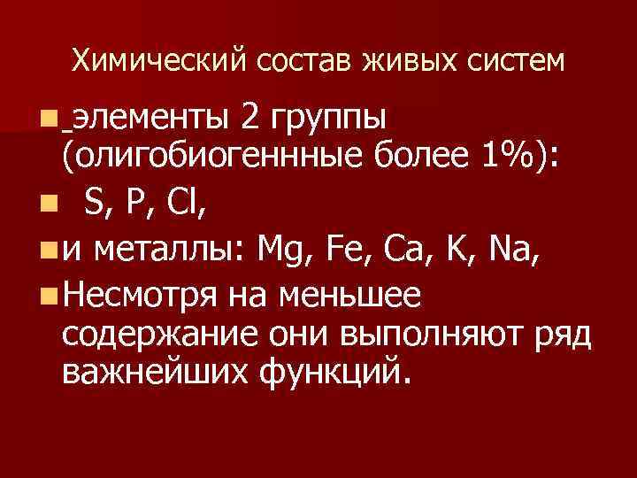 Химический состав живых систем элементы 2 группы (олигобиогеннные более 1%): n S, P, Cl,