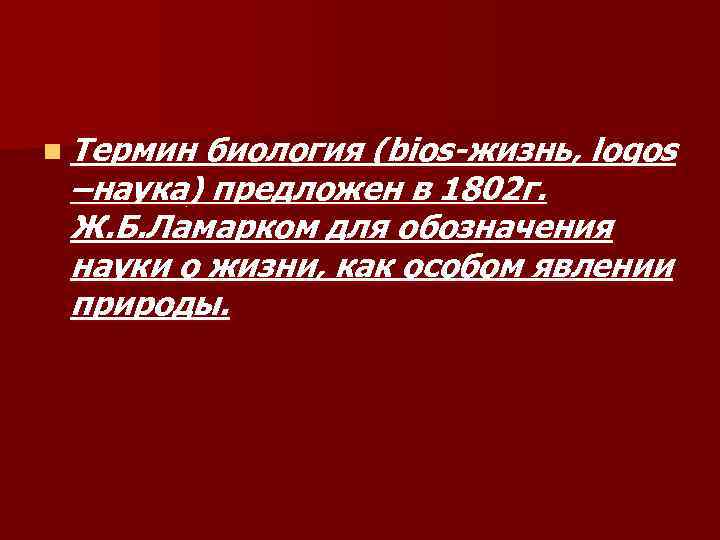 n Термин биология (bios-жизнь, logos –наука) предложен в 1802 г. Ж. Б. Ламарком для