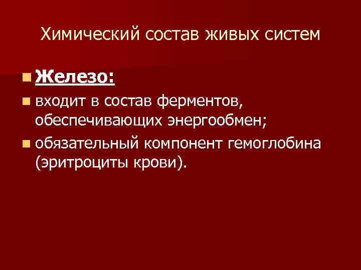 Химический состав живых систем n Железо: n входит в состав ферментов, обеспечивающих энергообмен; n