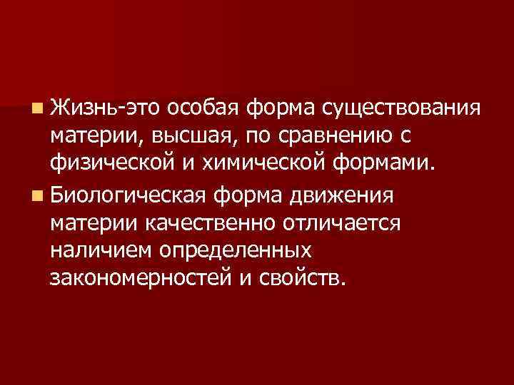 n Жизнь-это особая форма существования материи, высшая, по сравнению с физической и химической формами.