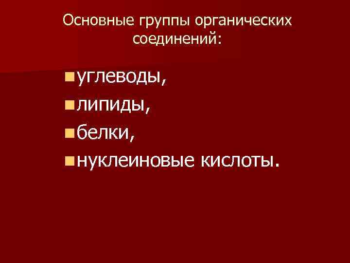 Основные группы органических соединений: n углеводы, n липиды, n белки, n нуклеиновые кислоты. 