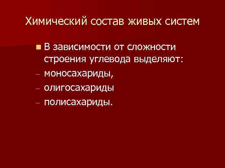 Химический состав живых систем n В зависимости от сложности - строения углевода выделяют: моносахариды,