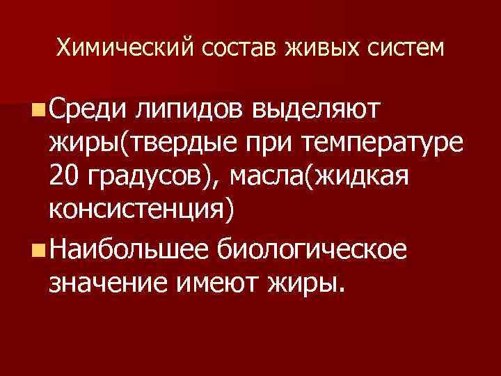 Химический состав живых систем n Среди липидов выделяют жиры(твердые при температуре 20 градусов), масла(жидкая