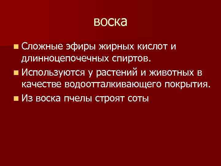 воска n Сложные эфиры жирных кислот и длинноцепочечных спиртов. n Используются у растений и