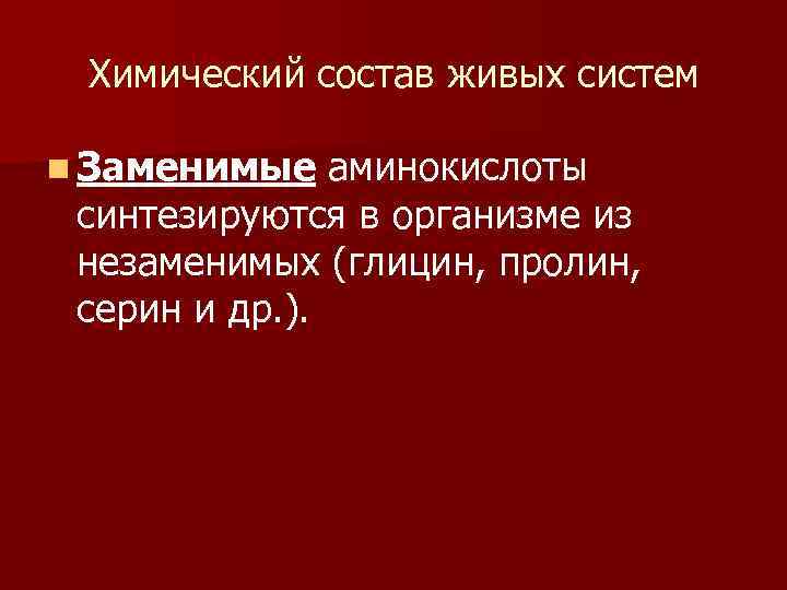 Химический состав живых систем n Заменимые аминокислоты синтезируются в организме из незаменимых (глицин, пролин,
