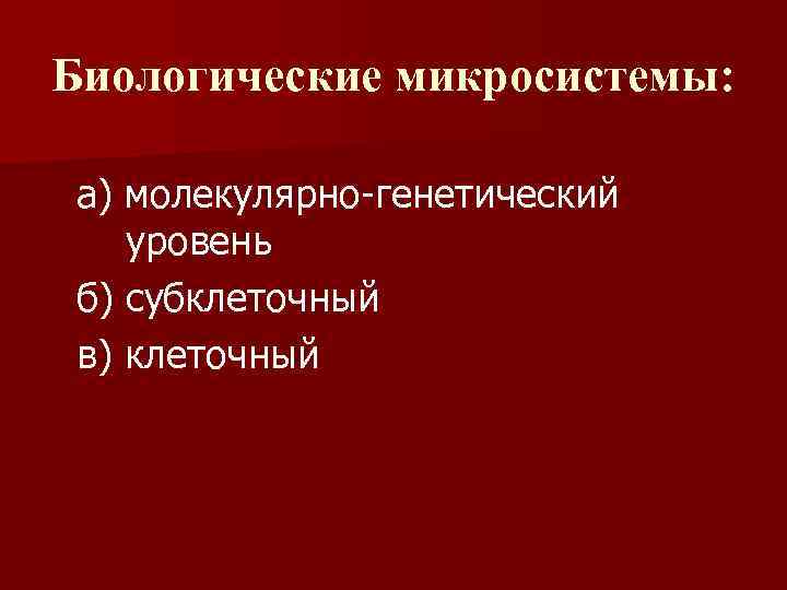 Биологические микросистемы: а) молекулярно-генетический уровень б) субклеточный в) клеточный 