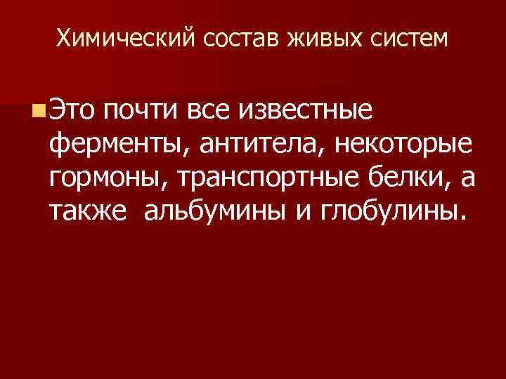 Химический состав живых систем n Это почти все известные ферменты, антитела, некоторые гормоны, транспортные