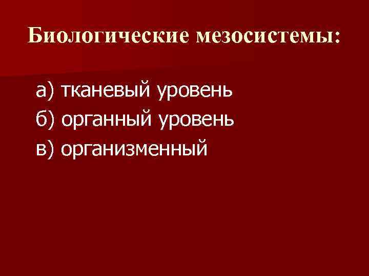 Биологические мезосистемы: а) тканевый уровень б) органный уровень в) организменный 