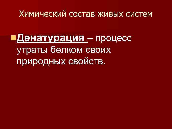 Химический состав живых систем n. Денатурация – процесс утраты белком своих природных свойств. 