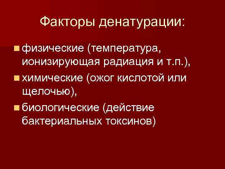 Факторы денатурации: n физические (температура, ионизирующая радиация и т. п. ), n химические (ожог