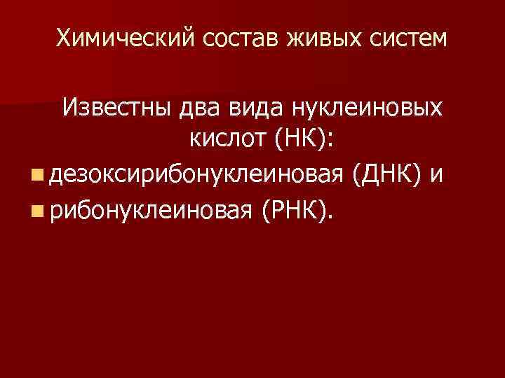 Химический состав живых систем Известны два вида нуклеиновых кислот (НК): n дезоксирибонуклеиновая (ДНК) и