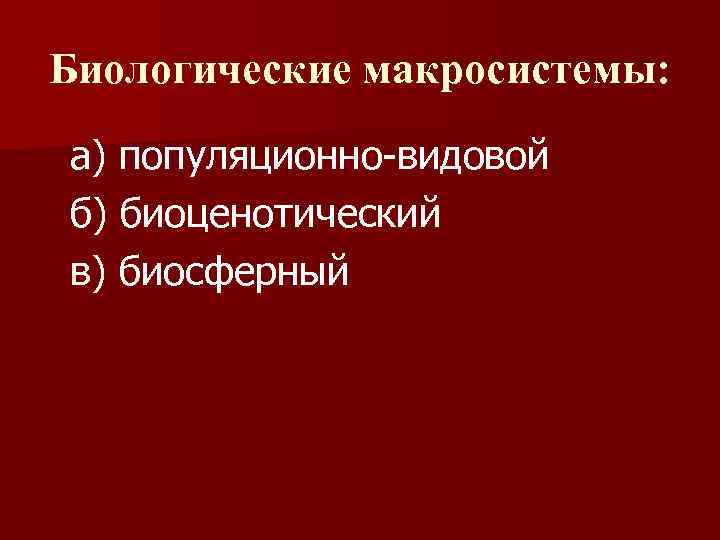 Биологические макросистемы: а) популяционно-видовой б) биоценотический в) биосферный 