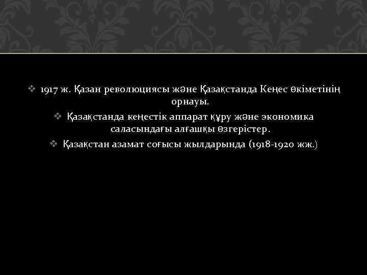 v 1917 ж. Қазан революциясы және Қазақстанда Кеңес өкіметінің орнауы. v Қазақстанда кеңестік аппарат
