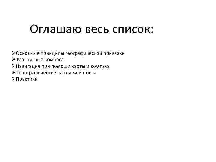 Оглашаю весь список: ØОсновные принципы географической привязки Ø Магнитные компаса ØНавигация при помощи карты