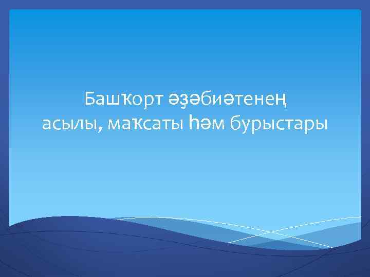 Башҡорт әҙәбиәтенең асылы, маҡсаты һәм бурыстары 