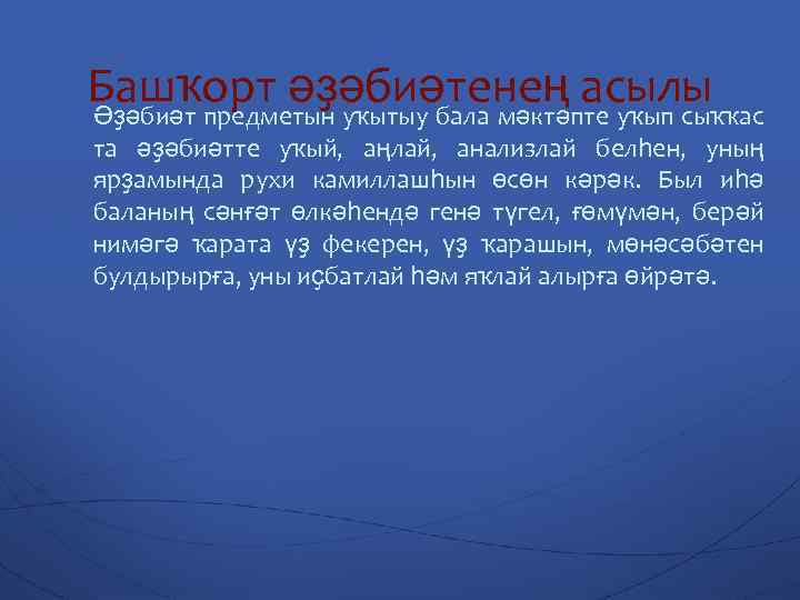 Башҡорт әҙәбиәтенең асылы Әҙәбиәт предметын уҡытыу бала мәктәпте уҡып сыҡҡас та әҙәбиәтте уҡый, аңлай,