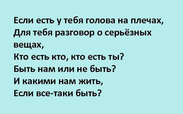 Если есть у тебя голова на плечах, Для тебя разговор о серьёзных вещах, Кто