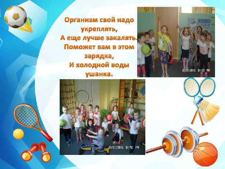 Организм свой надо укреплять, А еще лучше закалять. Поможет вам в этом зарядка, И