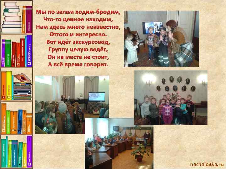 Мы по залам ходим-бродим, Что-то ценное находим, Нам здесь много неизвестно, Оттого и интересно.