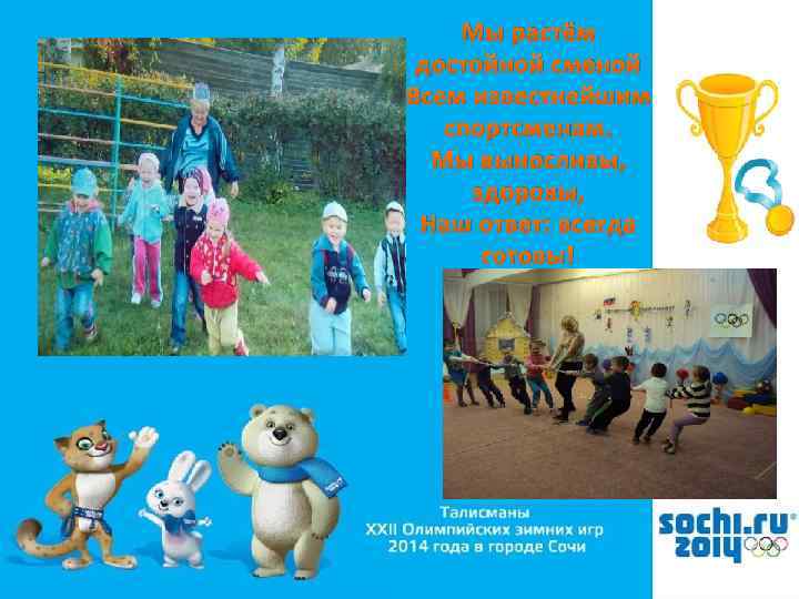 Мы растём достойной сменой Всем известнейшим спортсменам. Мы выносливы, здоровы, Наш ответ: всегда готовы!