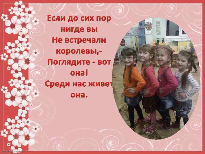 Если до сих пор нигде вы Не встречали королевы, Поглядите - вот она! Среди