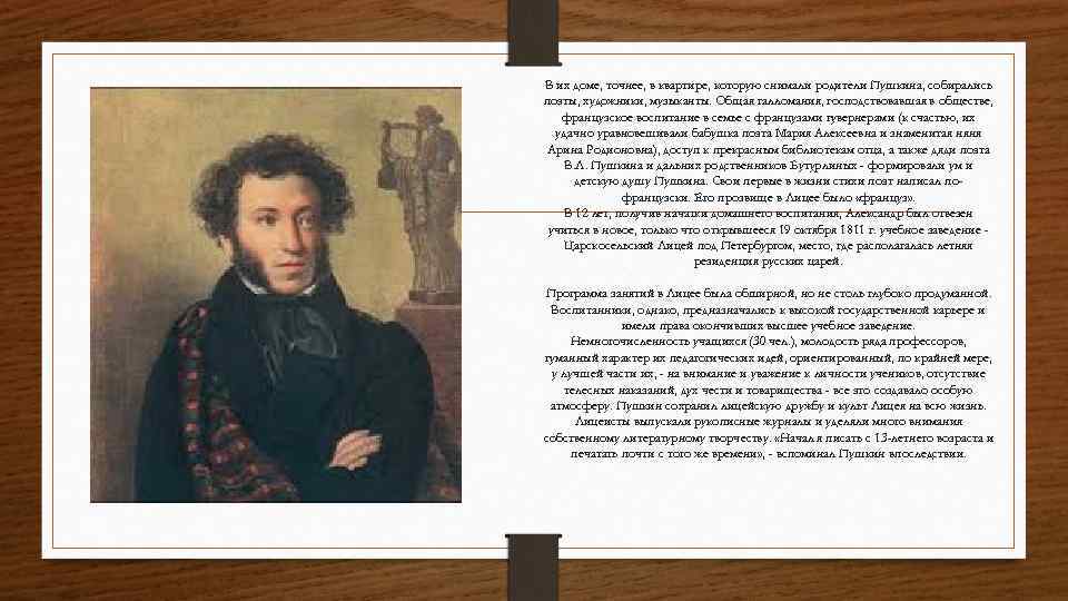 В их доме, точнее, в квартире, которую снимали родители Пушкина, собирались поэты, художники, музыканты.