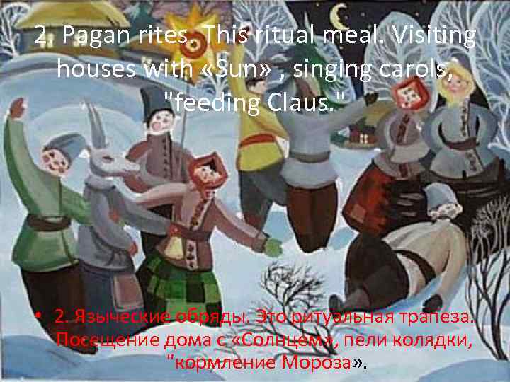 2. Pagan rites. This ritual meal. Visiting houses with «Sun» , singing carols, 