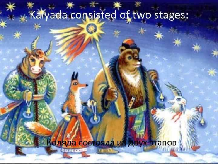 Kalyada consisted of two stages: Коляда состояла из двух этапов 