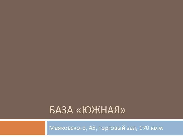 БАЗА «ЮЖНАЯ» Маяковского, 43, торговый зал, 170 кв. м 