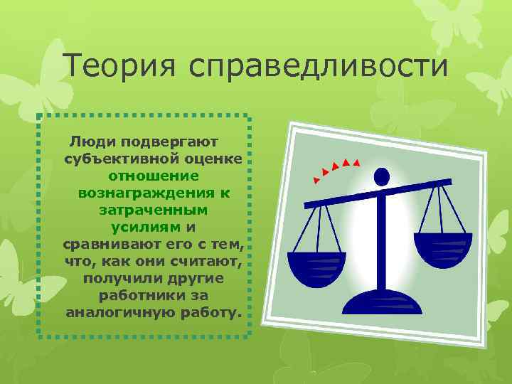 Теория справедливости Люди подвергают субъективной оценке отношение вознаграждения к затраченным усилиям и сравнивают его