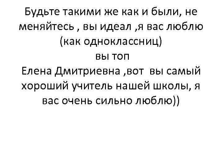 Будьте такими же как и были, не меняйтесь , вы идеал , я вас