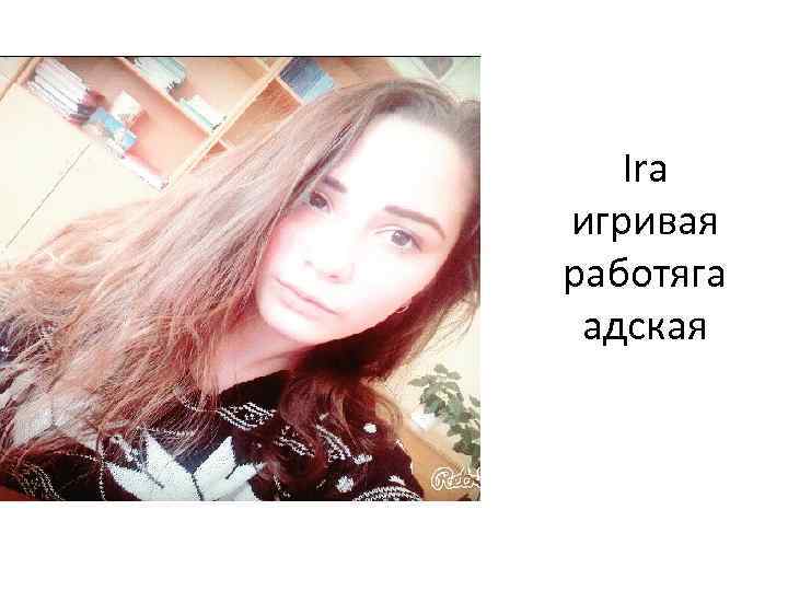 Ira игривая работяга адская 