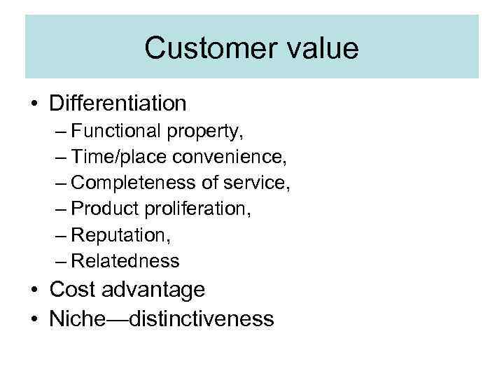 Customer value • Differentiation – Functional property, – Time/place convenience, – Completeness of service,