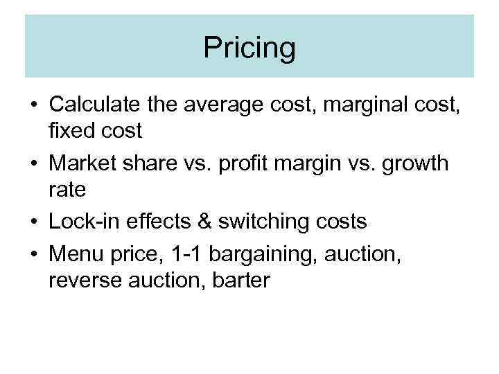 Pricing • Calculate the average cost, marginal cost, fixed cost • Market share vs.