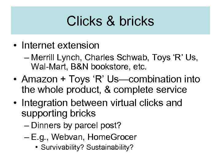 Clicks & bricks • Internet extension – Merrill Lynch, Charles Schwab, Toys ‘R’ Us,