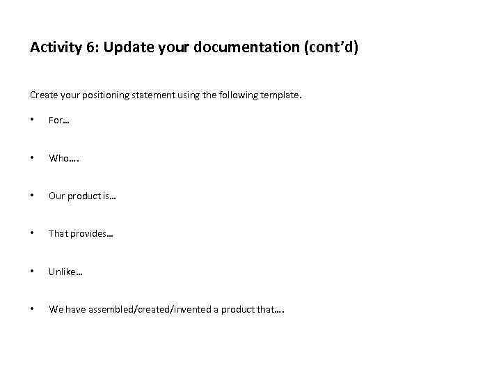 Activity 6: Update your documentation (cont’d) Create your positioning statement using the following template.