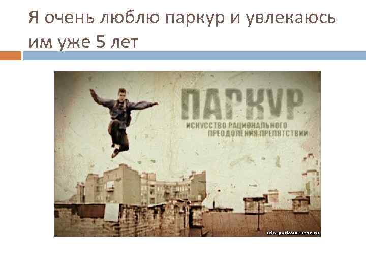 Я очень люблю паркур и увлекаюсь им уже 5 лет 