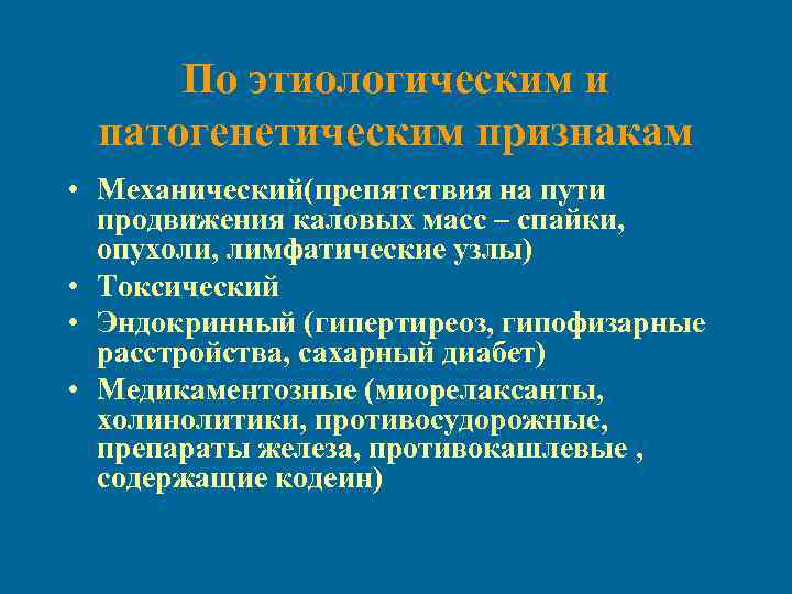 По этиологическим и патогенетическим признакам • Механический(препятствия на пути продвижения каловых масс – спайки,