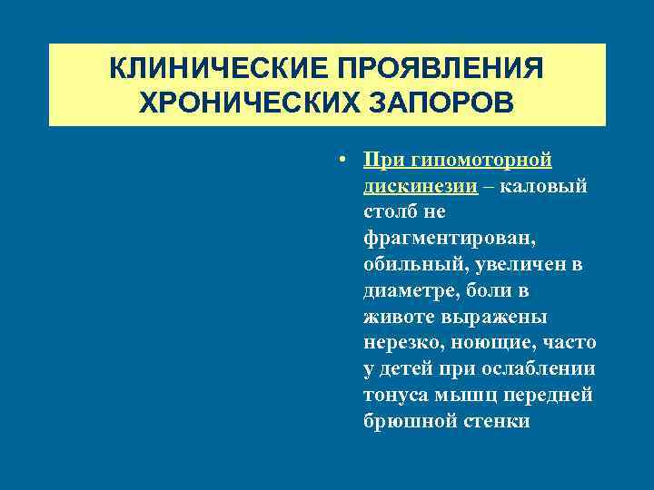КЛИНИЧЕСКИЕ ПРОЯВЛЕНИЯ ХРОНИЧЕСКИХ ЗАПОРОВ • При гипомоторной дискинезии – каловый столб не фрагментирован, обильный,