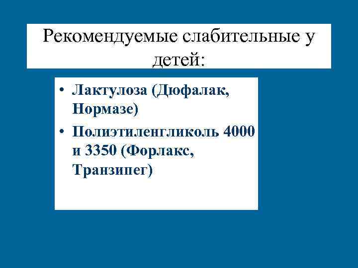 Рекомендуемые слабительные у детей: • Лактулоза (Дюфалак, Нормазе) • Полиэтиленгликоль 4000 и 3350 (Форлакс,